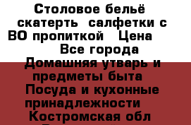Столовое бельё, скатерть, салфетки с ВО пропиткой › Цена ­ 100 - Все города Домашняя утварь и предметы быта » Посуда и кухонные принадлежности   . Костромская обл.,Вохомский р-н